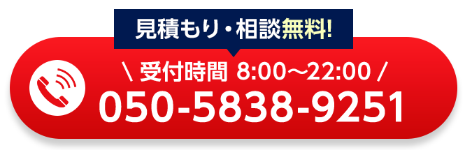 見積もり・相談無料！受付時間：8:00～22:00、電話番号：050-5838-9251