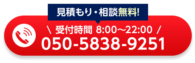 見積もり・相談無料！受付時間：8:00～22:00、電話番号：050-5838-9251