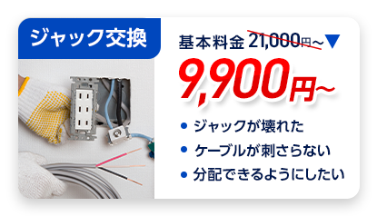ジャック交換：料金9,900円～。・ジャックが壊れた ・ケーブルが刺さらない ・分配できるようにしたい